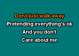 Don't just walk away
Pretending everything's ok

And you don't
Care about me