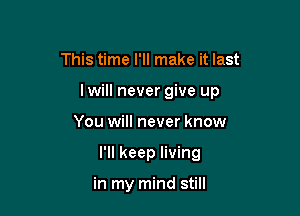 This time I'll make it last

I will never give up

You will never know
I'll keep living

in my mind still
