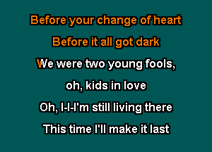 Before your change of heart
Before it all got dark
We were two young fools,

oh, kids in love

Oh, l-I-l'm still living there

This time I'll make it last