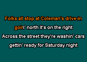 Folks all stop at Coleman's drive-in
goin' north it's on the right
Across the street they're washin' cars

gettin' ready for Saturday night