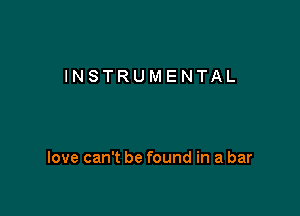 INSTRUMENTAL

love can't be found in a bar