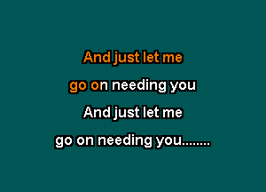 Andjust let me
go on needing you

Andjust let me

go on needing you ........