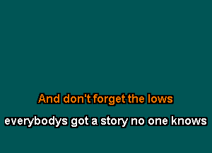 And don't forget the lows

everybodys got a story no one knows