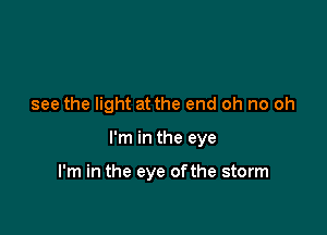 see the light at the end oh no oh

I'm in the eye

I'm in the eye ofthe storm