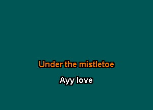 Under the mistletoe

Ayy love