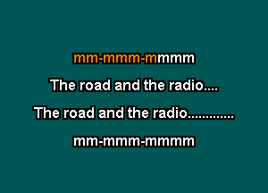 mm-mmm-mmmm

The road and the radio....

The road and the radio .............

mm-mmm-mmmm