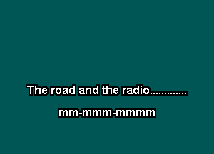 The road and the radio .............

mm-mmm-mmmm