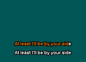 At least I'll be by your side

At least I'll be by your side