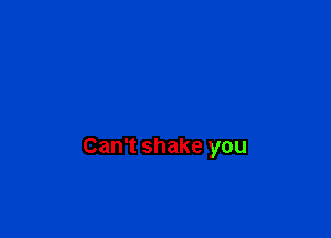 Can't shake you