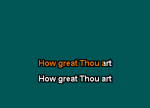 How great Thou art

How great Thou art