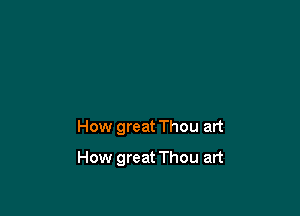 How great Thou art

How great Thou art