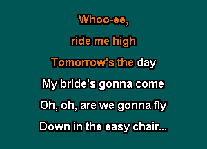Whoo-ee,
ride me high
Tomorrow's the day

My bride's gonna come

Oh, oh, are we gonna fly

Down in the easy chair...