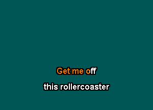 Get me off

this rollercoaster