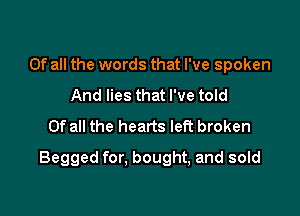 Of all the words that I've spoken
And lies that I've told
Of all the hearts left broken

Begged for. bought, and sold