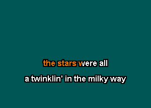 the stars were all

a twinklin' in the milky way