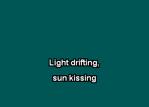 Light drifting,

sun kissing