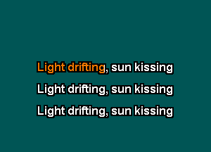 Light drifting, sun kissing
Light drifting, sun kissing

Light drifting, sun kissing