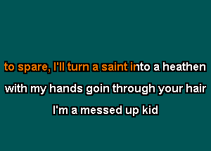 to spare, I'll turn a saint into a heathen
with my hands goin through your hair

I'm a messed up kid