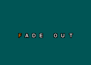 FADE

0

U

T