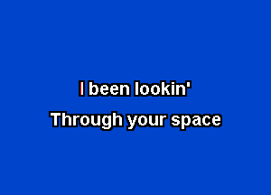 I been lookin'

Through your space