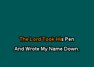 The Lord Took His Pen

And Wrote My Name Down.