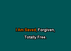 I Am Saved, Forgiven,

Totally F ree.