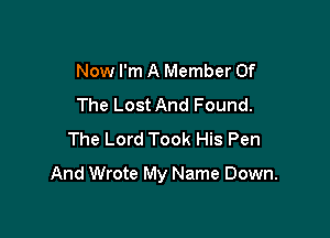 Now I'm A Member Of
The Lost And Found.
The Lord Took His Pen

And Wrote My Name Down.