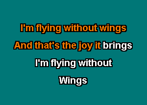 I'm flying without wings

And that's the joy it brings

I'm nying without
Wings