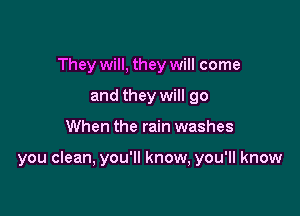 They will, they will come
and they will go

When the rain washes

you clean, you'll know, you'll know