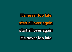 It's never too late

start all over again

start all over again

It's never too late