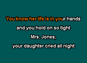 You know her life is in your hands
and you hold on so tight

Mrs. Jones,

your daughter cried all night