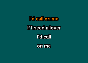 I'd call on me

Ifl need a lover

I'd call

on me