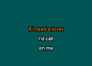 Ifl need a lover

I'd call

on me