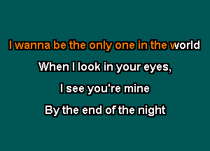 I wanna be the only one in the world

When I look in your eyes,

I see you're mine

By the end ofthe night