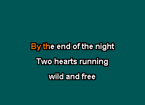By the end ofthe night

Two hearts running

wild and free