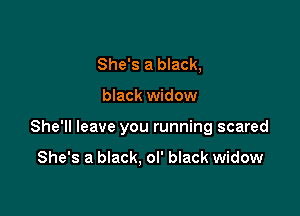 She's a black,

black widow

She'll leave you running scared

She's a black, ol' black widow