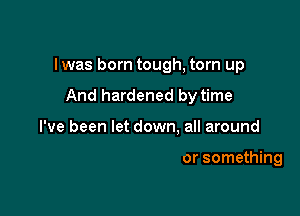 Iwas born tough, torn up

And hardened by time

l'v

believing in someone or something