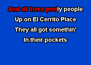 And all these pretty people

Up on El Cerrito Place
They all got somethin'
In their pockets