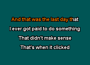 And that was the last day that

I ever got paid to do something

That didn't make sense

That's when it clicked