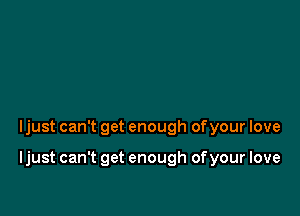 ljust can't get enough ofyour love

ljust can't get enough of your love