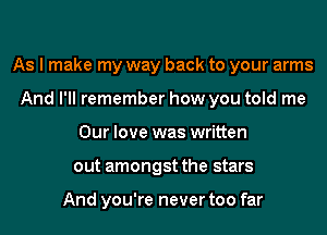 As I make my way back to your arms
And I'll remember how you told me
Our love was written
out amongst the stars

And you're never too far