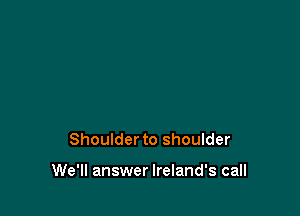 Shoulder to shoulder

We'll answer Ireland's call