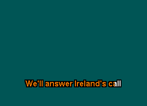 We'll answer Ireland's call