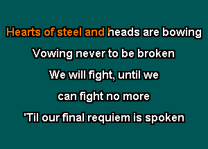 Hearts of steel and heads are bowing
Vowing never to be broken
We will fight, until we
can fight no more

'Til our final requiem is spoken