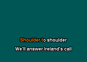 Shoulder to shoulder

We'll answer Ireland's call