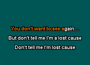 You don't want to see again...

But don't tell me I'm a lost cause

Don't tell me I'm lost cause