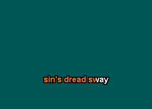 sin's dread sway