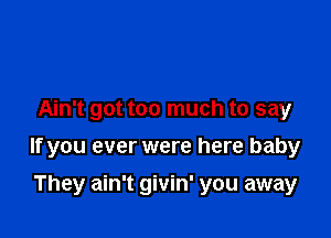 Ain't got too much to say

If you ever were here baby

They ain't givin' you away