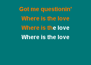Got me questionin'
Where is the love
Where is the love

Where is the love