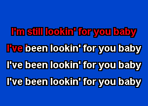 I'm still lookin' for you baby
I've been lookin' for you baby
I've been lookin' for you baby

I've been lookin' for you baby